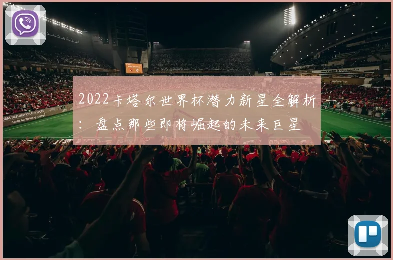 2022卡塔尔世界杯潜力新星全解析：盘点那些即将崛起的未来巨星