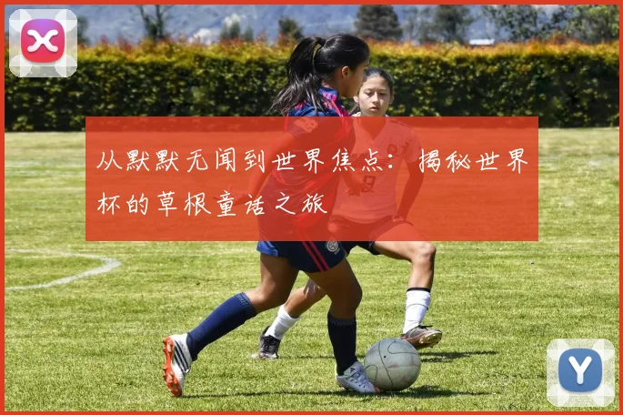 从默默无闻到世界焦点:揭秘世界杯的草根童话之旅