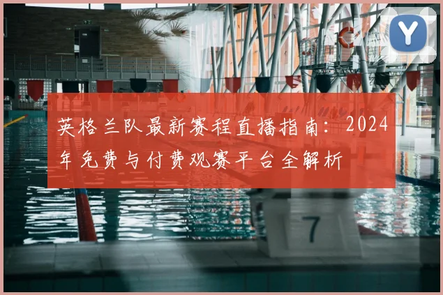 英格兰队最新赛程直播指南：2024年免费与付费观赛平台全解析