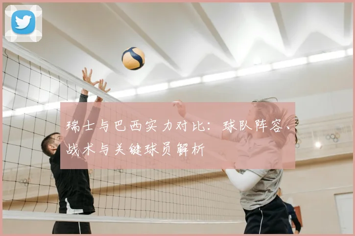 瑞士与巴西实力对比：球队阵容、战术与关键球员解析
