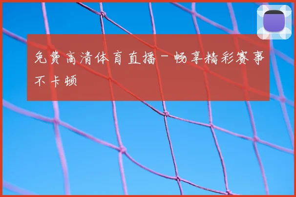 免费高清体育直播 - 畅享精彩赛事不卡顿