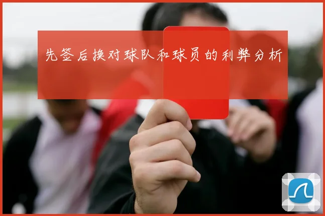 先签后换对球队和球员的利弊分析