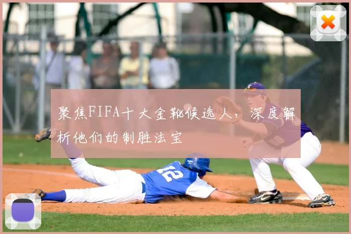 聚焦FIFA十大金靴候选人，深度解析他们的制胜法宝