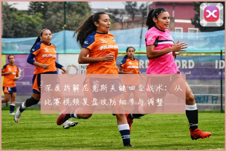 深度拆解尼克斯关键回合战术：从比赛视频复盘攻防细节与调整