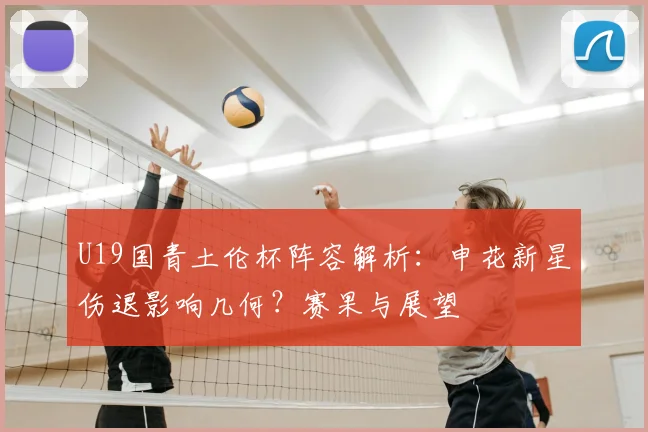 U19国青土伦杯阵容解析：申花新星伤退影响几何？赛果与展望