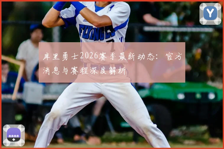 库里勇士2026赛季最新动态：官方消息与赛程深度解析
