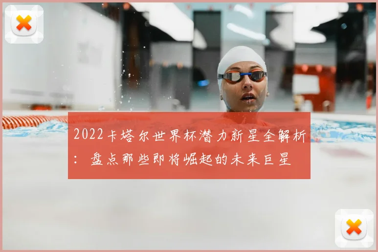 2022卡塔尔世界杯潜力新星全解析：盘点那些即将崛起的未来巨星