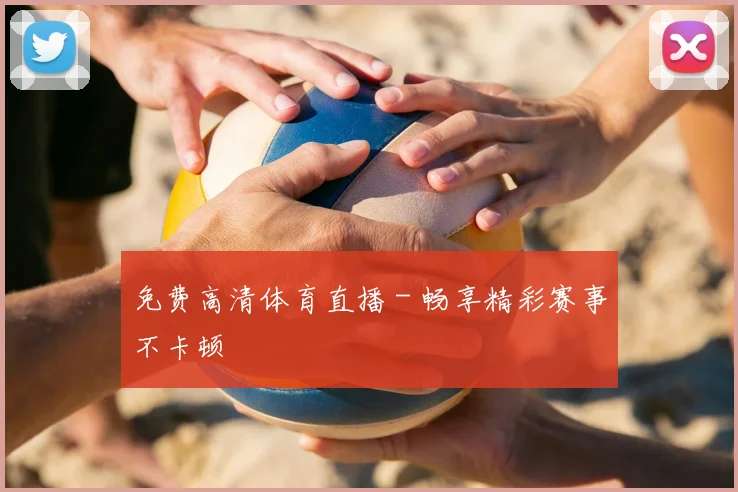 免费高清体育直播 - 畅享精彩赛事不卡顿