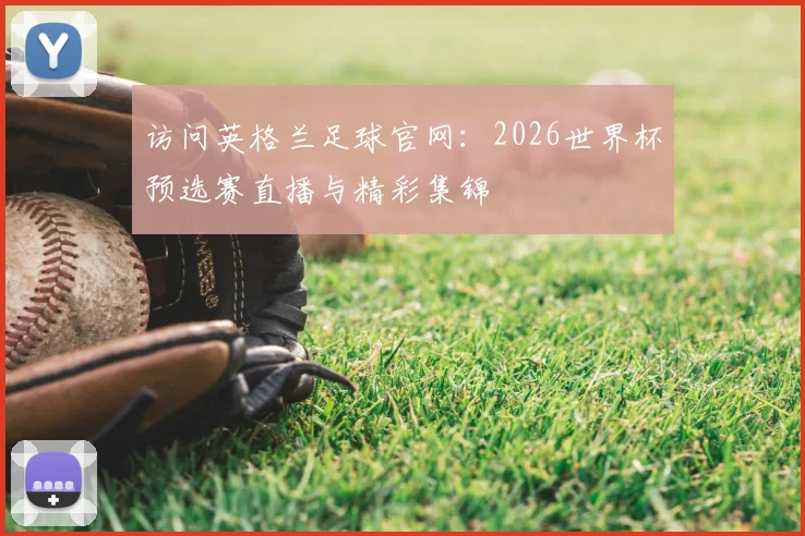 访问英格兰足球官网：2026世界杯预选赛直播与精彩集锦