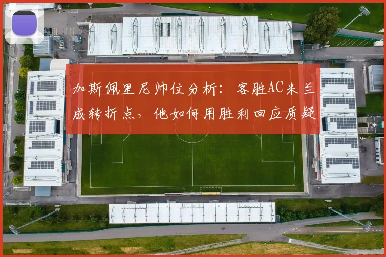 加斯佩里尼帅位分析：客胜AC米兰成转折点，他如何用胜利回应质疑？