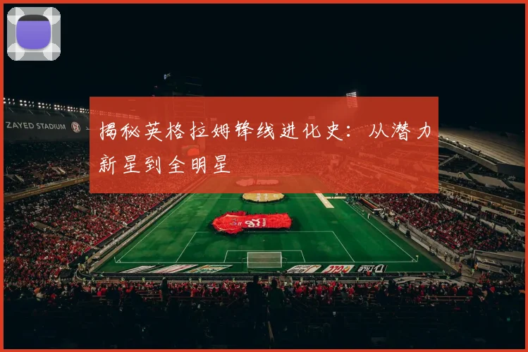 揭秘英格拉姆锋线进化史：从潜力新星到全明星