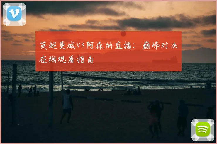 英超曼城vs阿森纳直播：巅峰对决在线观看指南