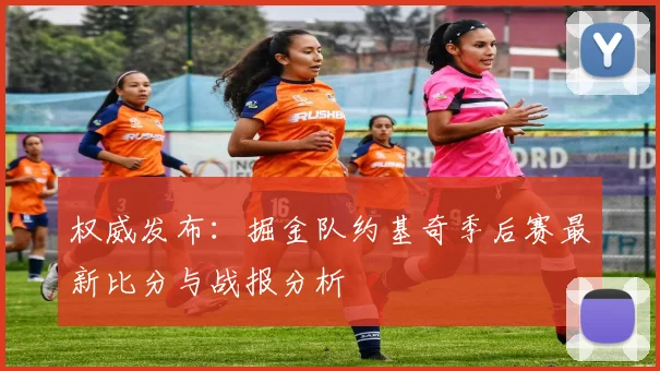 权威发布：掘金队约基奇季后赛最新比分与战报分析