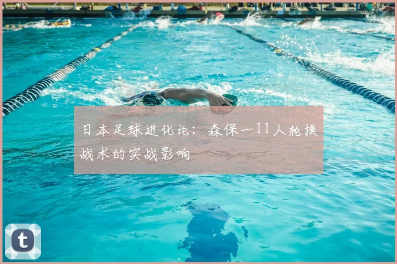 日本足球进化论：森保一11人轮换战术的实战影响