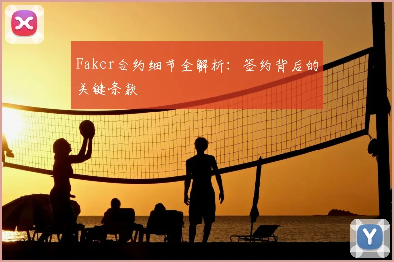 Faker合约细节全解析:签约背后的关键条款