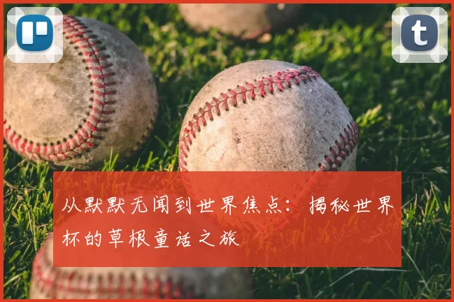 从默默无闻到世界焦点:揭秘世界杯的草根童话之旅