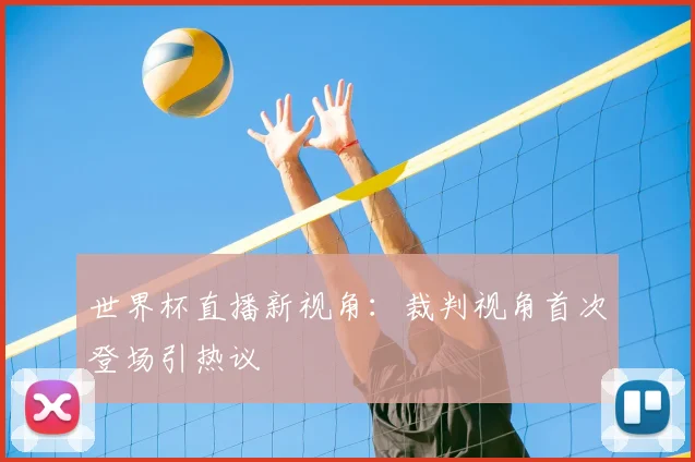 世界杯直播新视角：裁判视角首次登场引热议