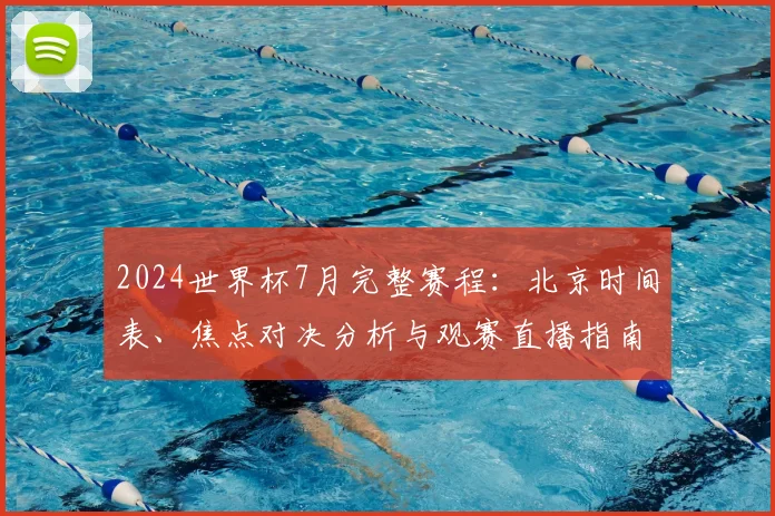 2024世界杯7月完整赛程:北京时间表、焦点对决分析与观赛直播指南