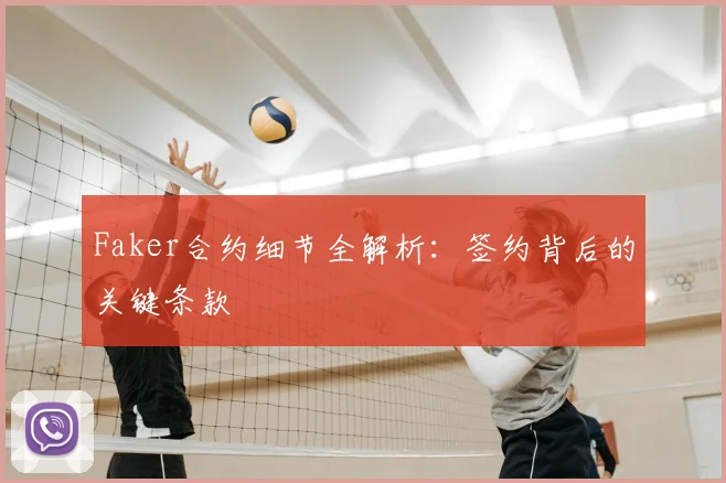 Faker合约细节全解析:签约背后的关键条款